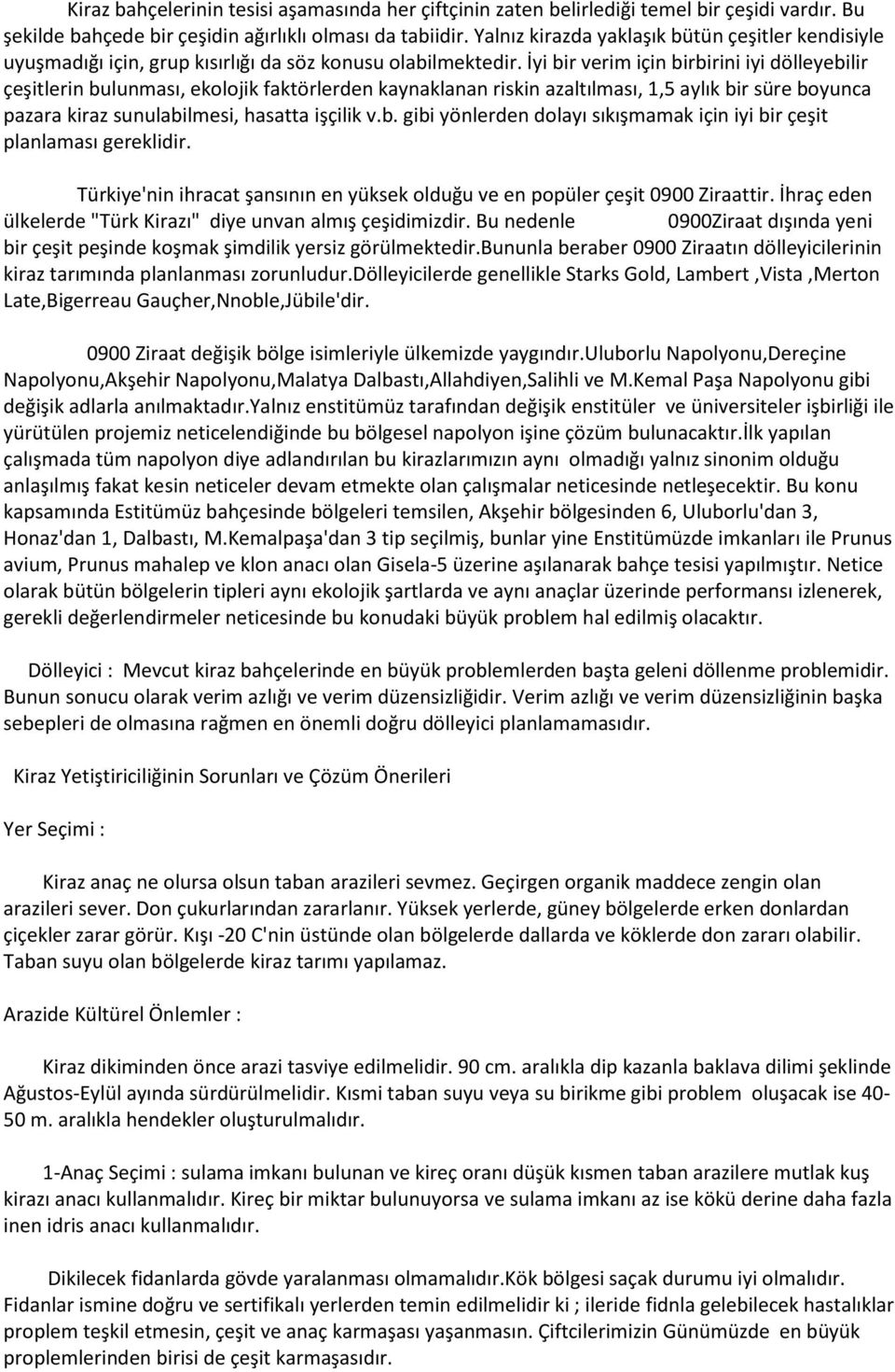 İyi bir verim için birbirini iyi dölleyebilir çeşitlerin bulunması, ekolojik faktörlerden kaynaklanan riskin azaltılması, 1,5 aylık bir süre boyunca pazara kiraz sunulabilmesi, hasatta işçilik v.b. gibi yönlerden dolayı sıkışmamak için iyi bir çeşit planlaması gereklidir.