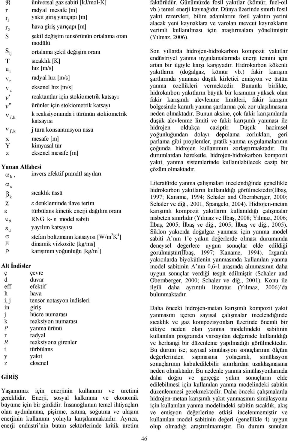 tür esenel mesafe [m] Yunan Alfabes α, nvers efetf prandtl sayıları α ε β χ ε ε sıcalı üssü ε denlemnde lave term türbülans net enerj dağılım oranı RNG - ε model sabt yayılım atsayısı ε d σ stefan