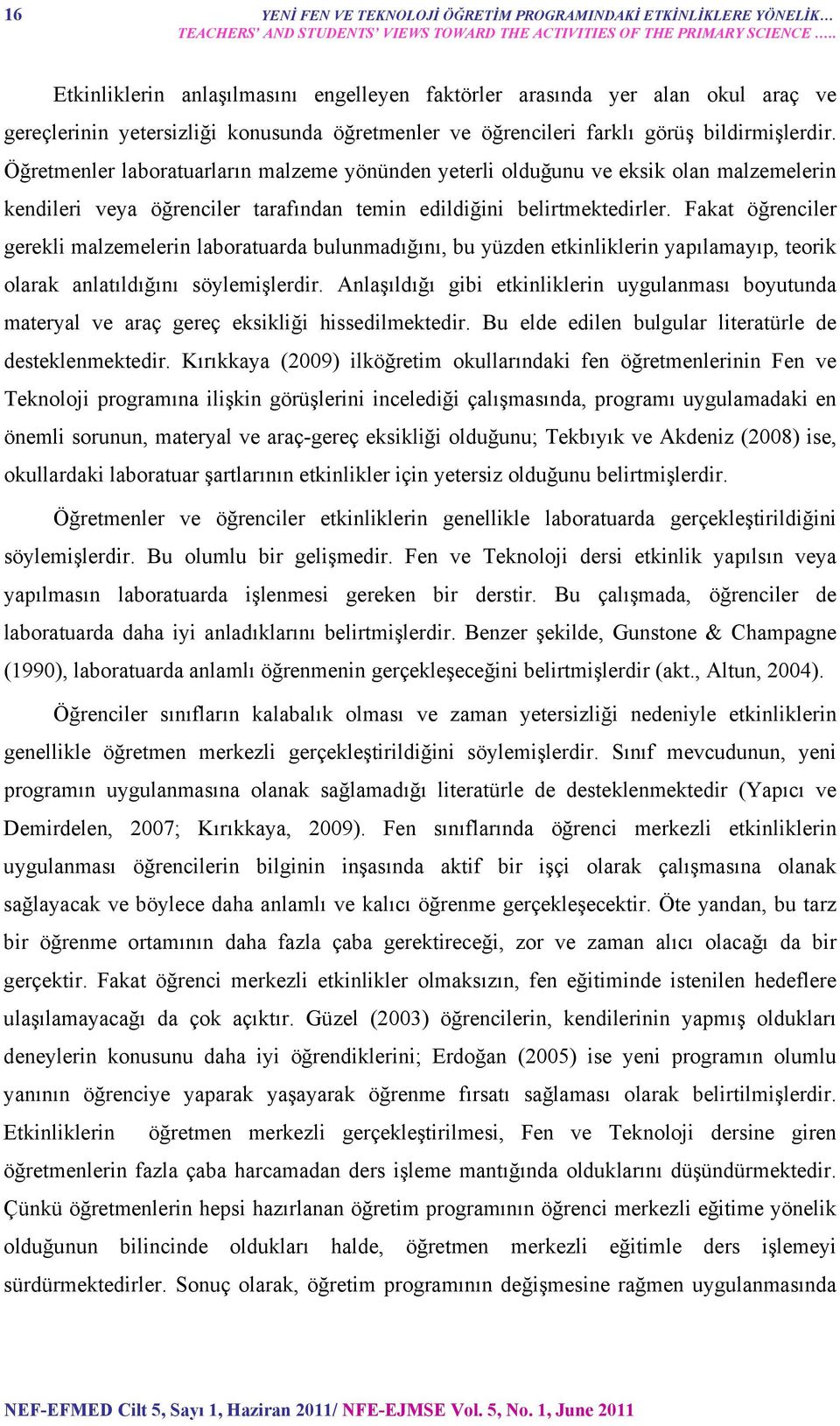 Öğretmenler laboratuarların malzeme yönünden yeterli olduğunu ve eksik olan malzemelerin kendileri veya öğrenciler tarafından temin edildiğini belirtmektedirler.