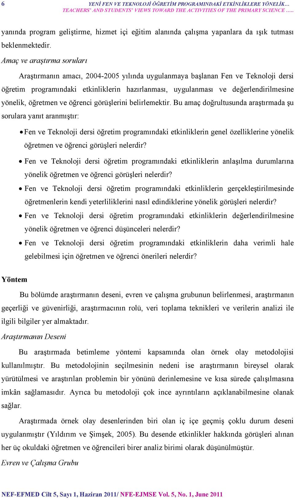 Amaç ve araştırma soruları Araştırmanın amacı, 2004-2005 yılında uygulanmaya başlanan Fen ve Teknoloji dersi öğretim programındaki etkinliklerin hazırlanması, uygulanması ve değerlendirilmesine