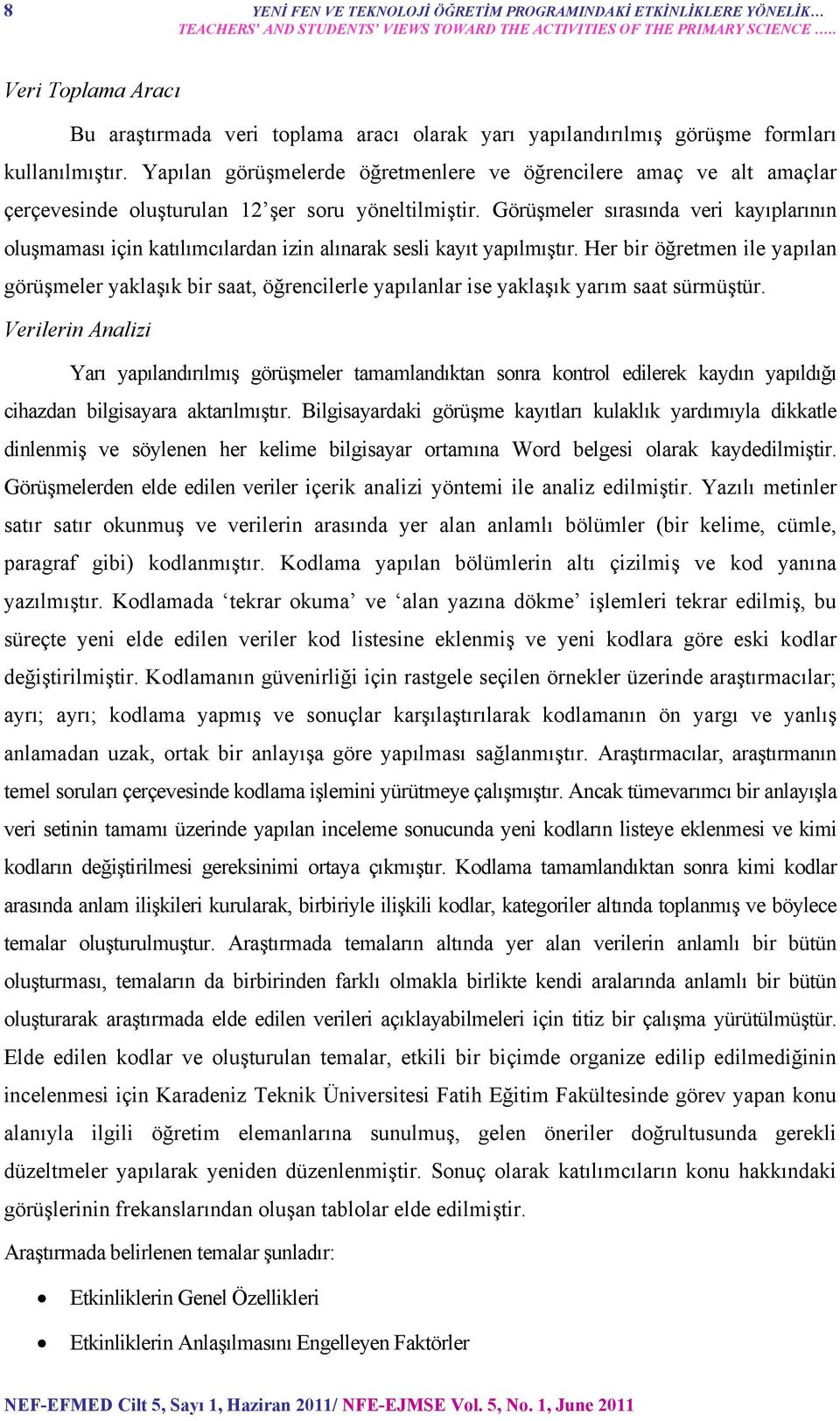 Yapılan görüşmelerde öğretmenlere ve öğrencilere amaç ve alt amaçlar çerçevesinde oluşturulan 12 şer soru yöneltilmiştir.