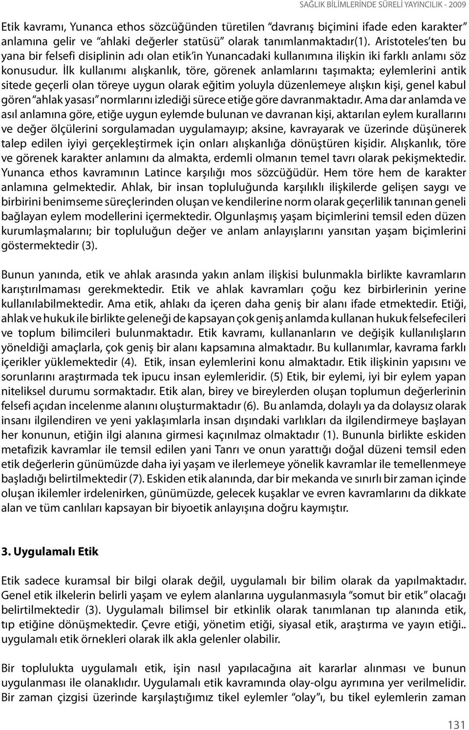 İlk kullanımı alışkanlık, töre, görenek anlamlarını taşımakta; eylemlerini antik sitede geçerli olan töreye uygun olarak eğitim yoluyla düzenlemeye alışkın kişi, genel kabul gören ahlak yasası