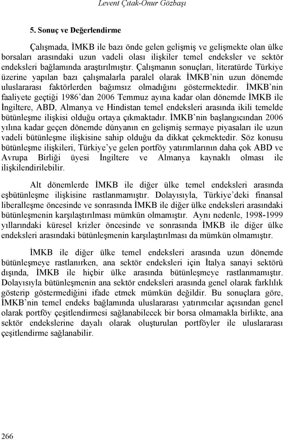 araştırılmıştır. Çalışmanın sonuçları, literatürde Türkiye üzerine yapılan bazı çalışmalarla paralel olarak İMKB nin uzun dönemde uluslararası faktörlerden bağımsız olmadığını göstermektedir.