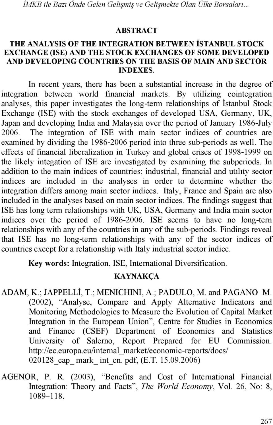 By utilizing cointegration analyses, this paper investigates the long-term relationships of İstanbul Stock Exchange (ISE) with the stock exchanges of developed USA, Germany, UK, Japan and developing