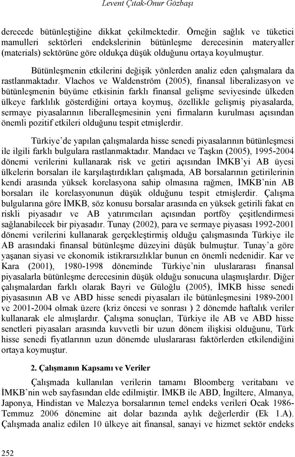 Bütünleşmenin etkilerini değişik yönlerden analiz eden çalışmalara da rastlanmaktadır.