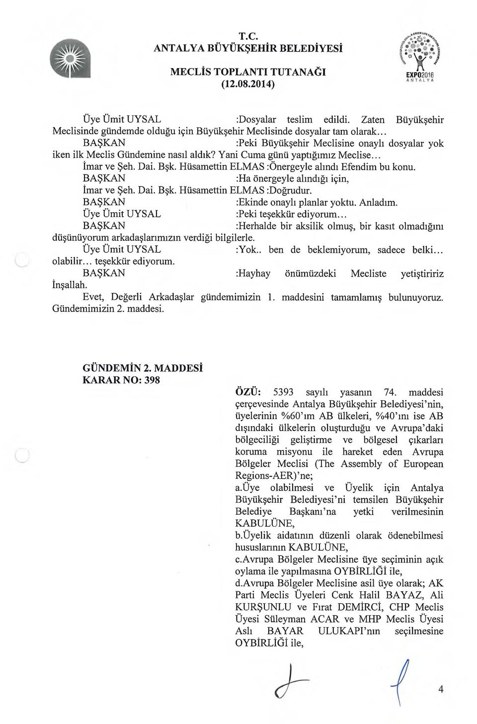 Hüsamettin ELMAS :Önergeyle alındı Efendim bu konu. :Ha önergeyle alındığı için, İmar ve Şeh. Dai. Bşk. Hüsamettin ELMAS :Doğrudur. :Ekinde onaylı planlar yoktu. Anladım.