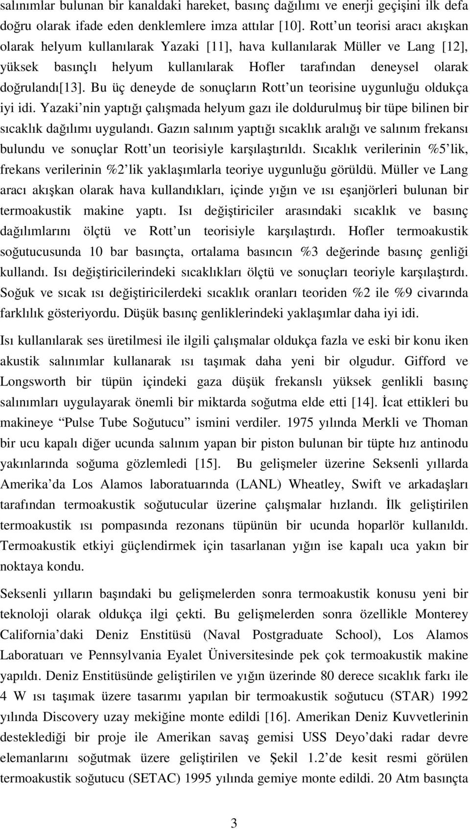 Bu üç deneyde de onuçların Rott un teoriine uygunluğu oldukça iyi idi. Yazaki nin yaptığı çalışada helyu gazı ile dolduruluş bir tüpe bilinen bir ıcaklık dağılıı uygulandı.