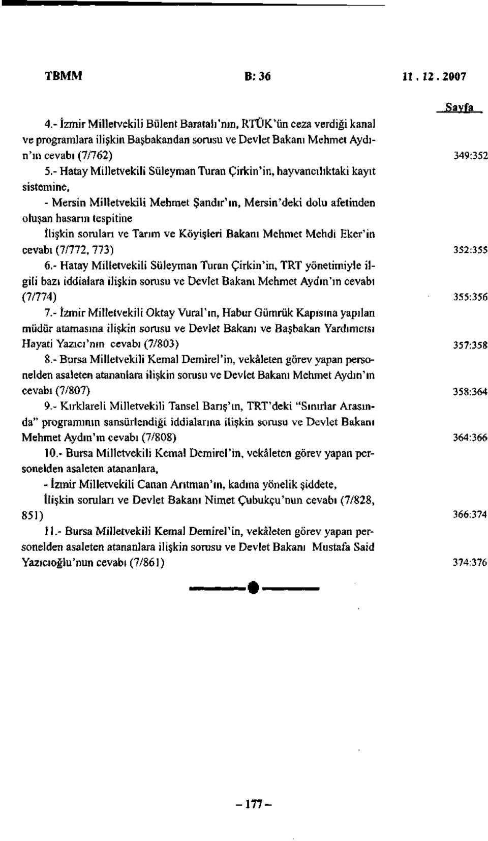 Köyişleri Bakanı Mehmet Mehdi Eker'in cevabı (7/772, 773) 3S2:35S 6> Hatay Milletvekili Süleyman Turan Çirkin'in, TRT yönetimiyle ilgili bazı iddialara ilişkin sorusu ve Devlet Bakanı Mehmet Aydın'ın