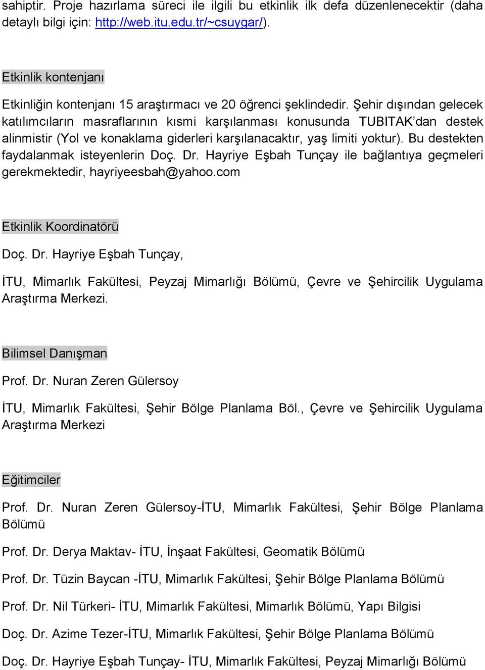 Şehir dışından gelecek katılımcıların masraflarının kısmi karşılanması konusunda TUBITAK dan destek alinmistir (Yol ve konaklama giderleri karşılanacaktır, yaş limiti yoktur).