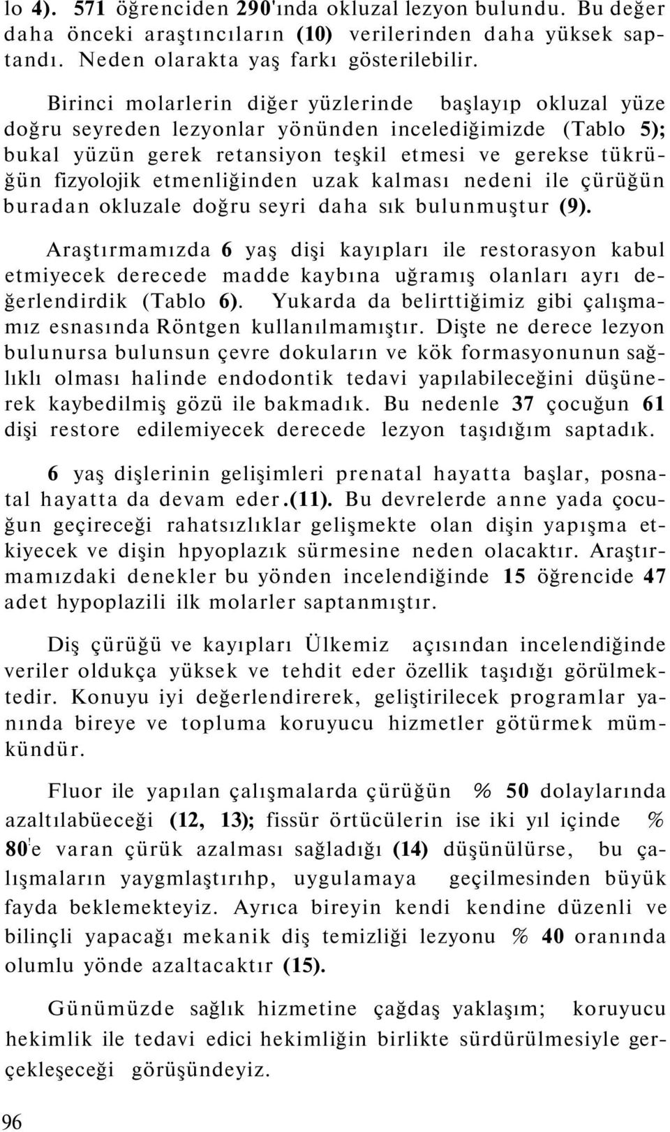 etmenliğinden uzak kalması nedeni ile çürüğün buradan okluzale doğru seyri daha sık bulunmuştur (9).