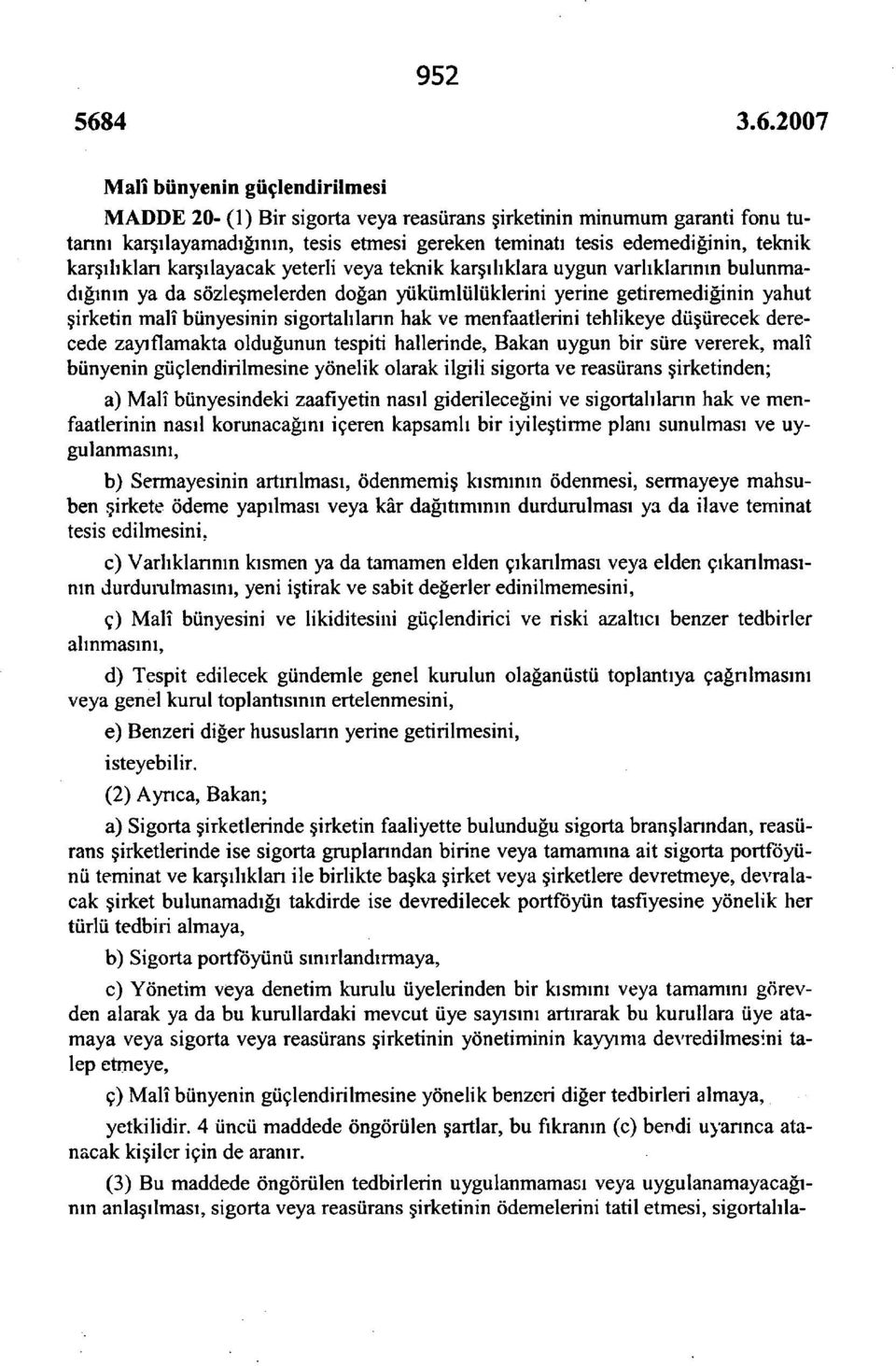 sigortalıların hak ve menfaatlerini tehlikeye düşürecek derecede zayıflamakta olduğunun tespiti hallerinde, Bakan uygun bir süre vererek, malî bünyenin güçlendirilmesine yönelik olarak ilgili sigorta