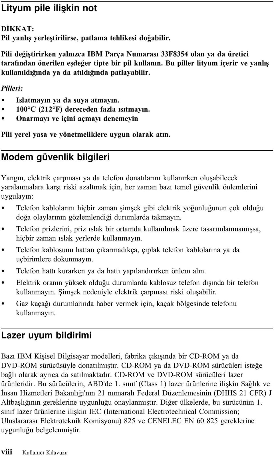 Bu piller lityum içerir ve yanlış kullanıldığında ya da atıldığında patlayabilir. Pilleri: Islatmayın ya da suya atmayın. 100 C (212 F) dereceden fazla ısıtmayın.