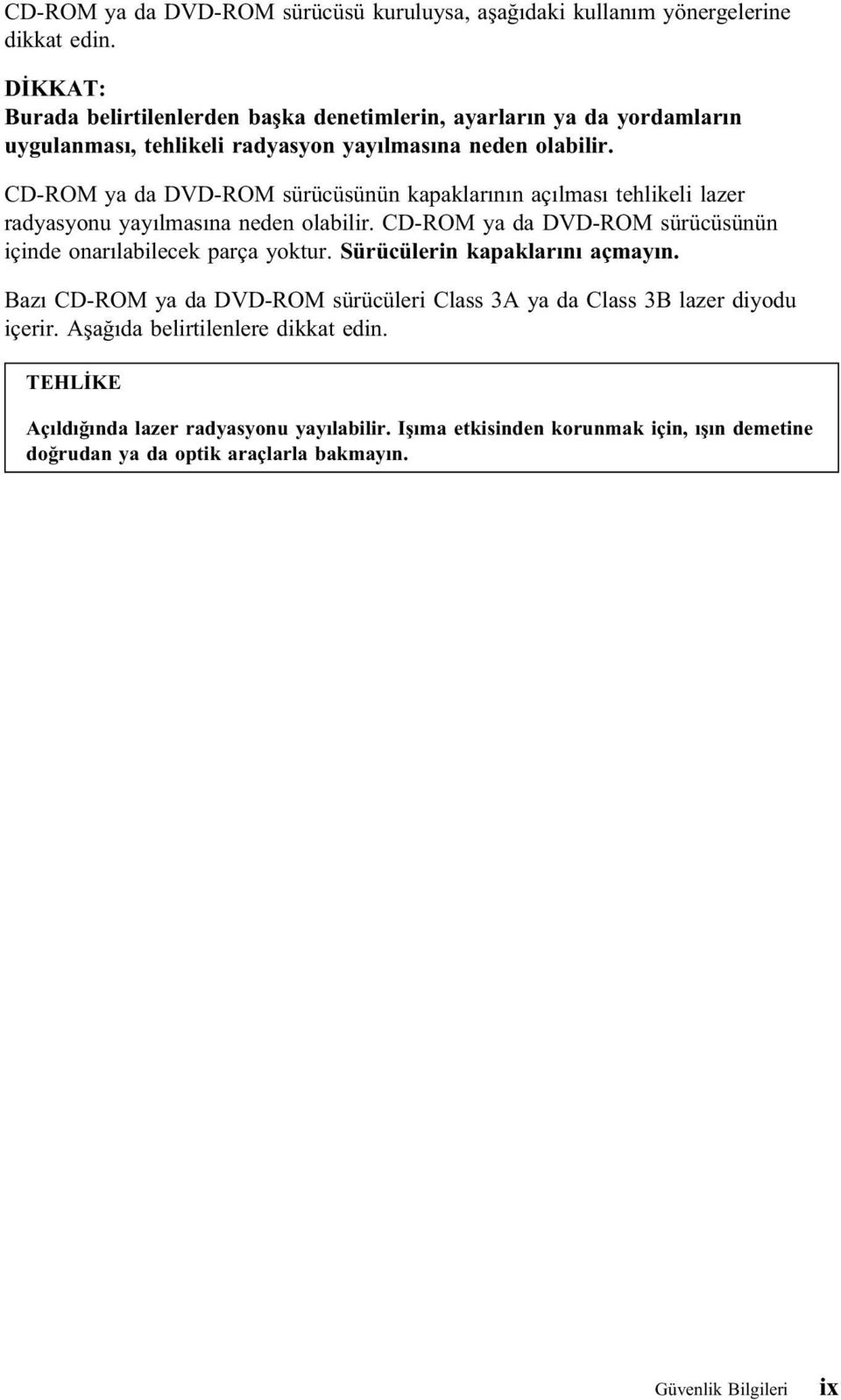 CD-ROM ya da DVD-ROM sürücüsünün kapaklarının açılması tehlikeli lazer radyasyonu yayılmasına neden olabilir. CD-ROM ya da DVD-ROM sürücüsünün içinde onarılabilecek parça yoktur.