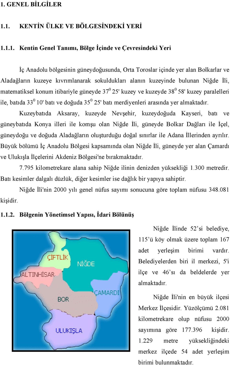 ve doğuda 35 0 25' batı merdiyenleri arasında yer almaktadır.