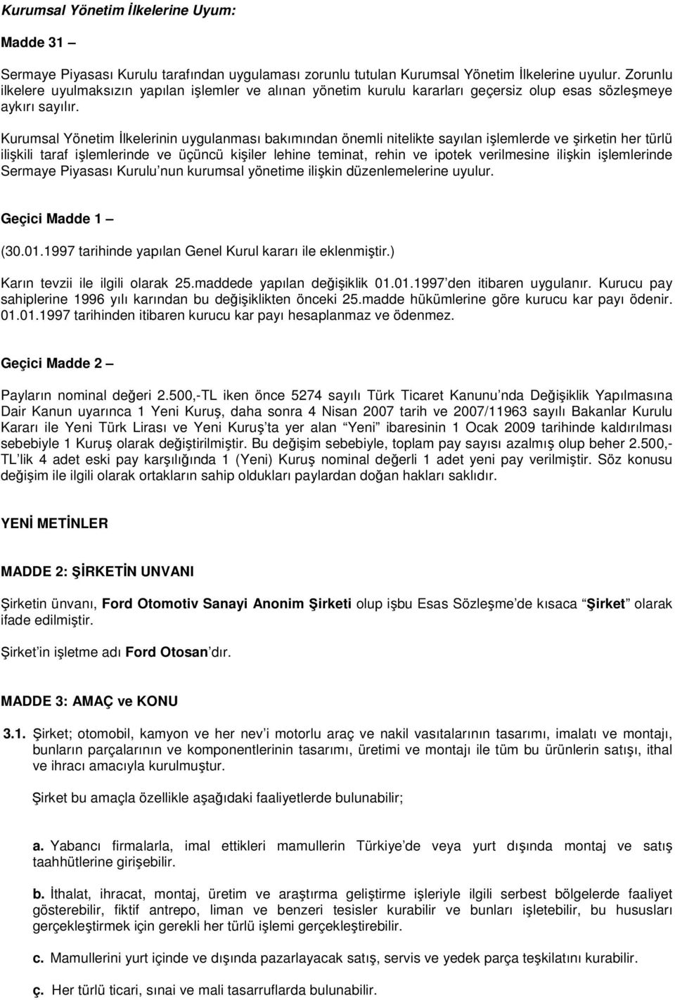 Kurumsal Yönetim İlkelerinin uygulanması bakımından önemli nitelikte sayılan işlemlerde ve şirketin her türlü ilişkili taraf işlemlerinde ve üçüncü kişiler lehine teminat, rehin ve ipotek verilmesine