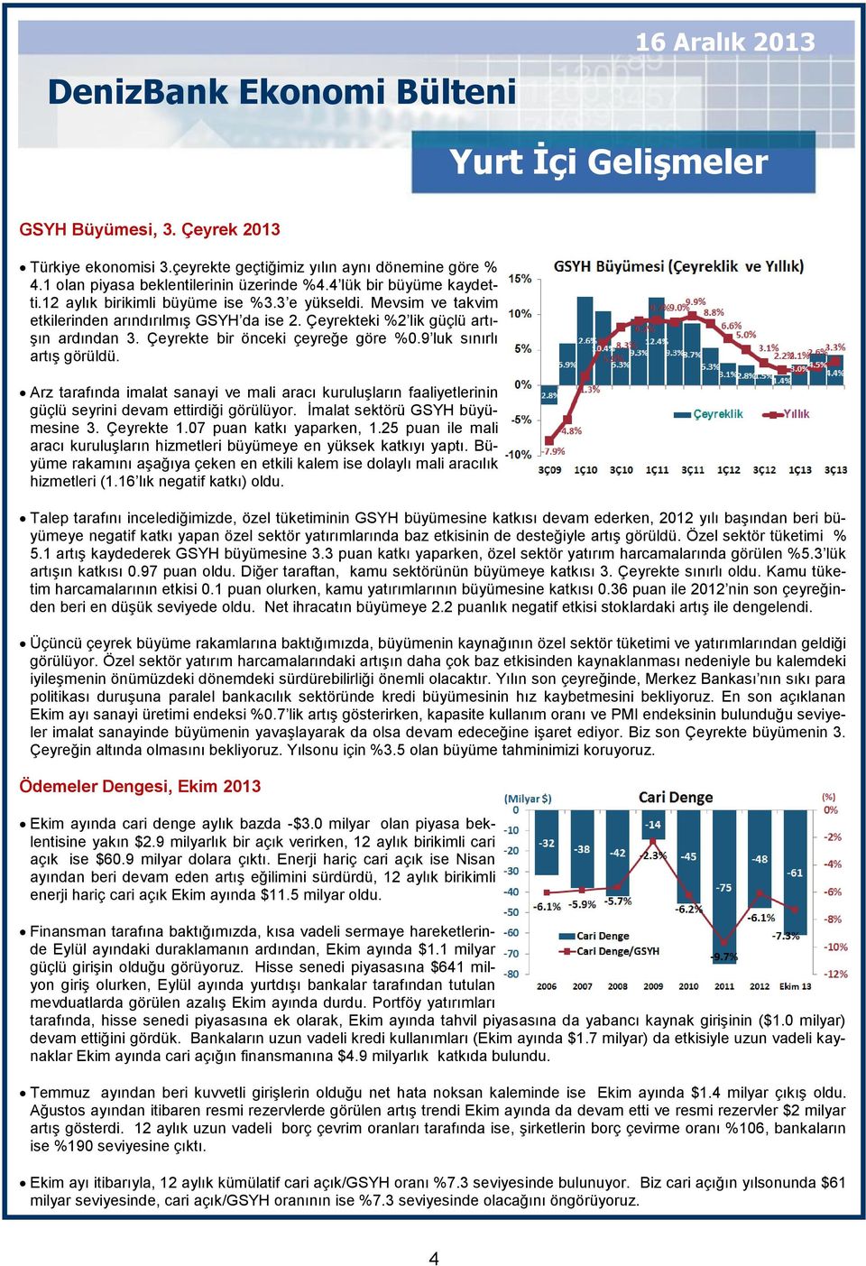 Çeyrekte bir önceki çeyreğe göre %0.9 luk sınırlı artış görüldü. Arz tarafında imalat sanayi ve mali aracı kuruluşların faaliyetlerinin güçlü seyrini devam ettirdiği görülüyor.