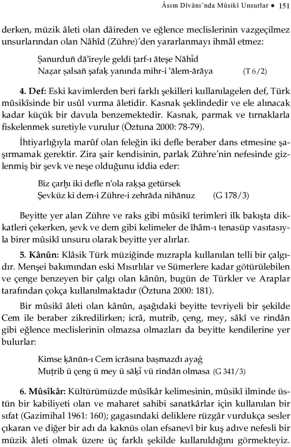 Kasnak şeklindedir ve ele alınacak kadar küçük bir davula benzemektedir. Kasnak, parmak ve tırnaklarla fiskelenmek suretiyle vurulur (Öztuna 2000: 78-79).