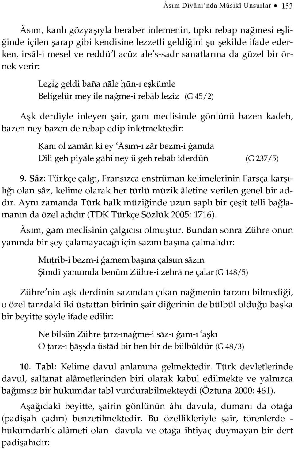 bazen kadeh, bazen ney bazen de rebap edip inletmektedir: Ķanı ol zamān ki ey Āŝım-ı zār bezm-i ġamda Dili geh piyāle gāhì ney ü geh rebāb iderdüñ (G 237/5) 9.