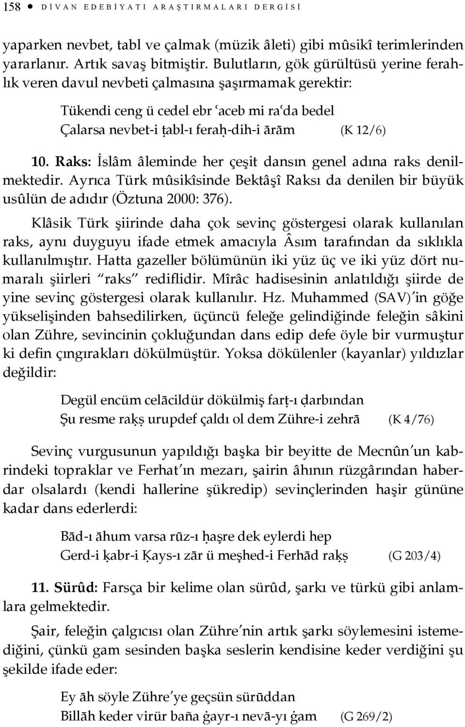 Raks: İslâm âleminde her çeşit dansın genel adına raks denilmektedir. Ayrıca Türk mûsikîsinde Bektâşî Raksı da denilen bir büyük usûlün de adıdır (Öztuna 2000: 376).