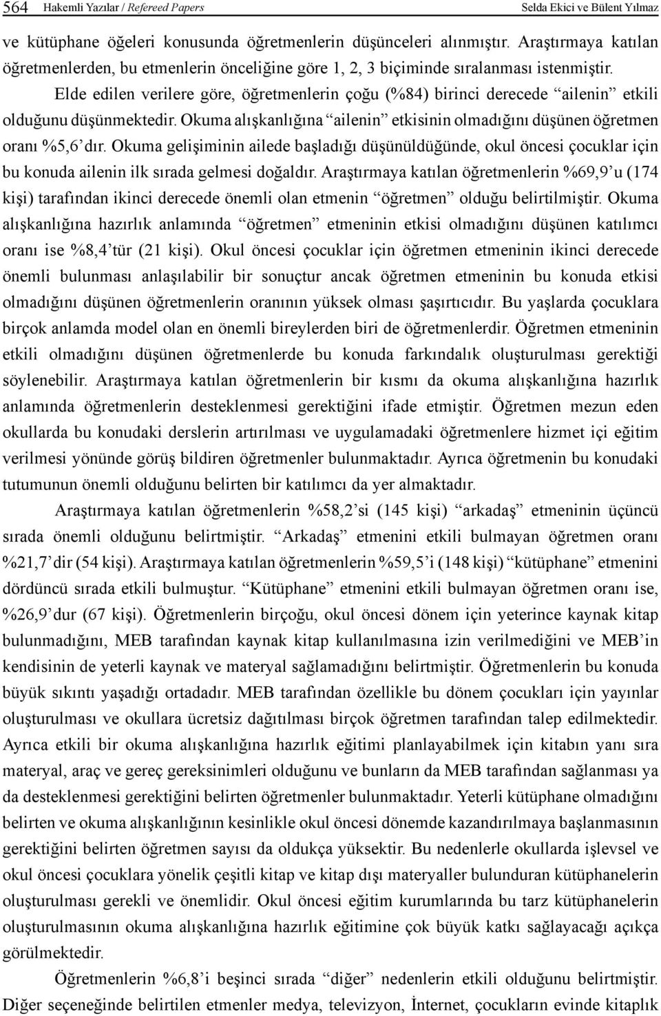 Elde edilen verilere göre, öğretmenlerin çoğu (%84) birinci derecede ailenin etkili olduğunu düşünmektedir. Okuma alışkanlığına ailenin etkisinin olmadığını düşünen öğretmen oranı %5,6 dır.