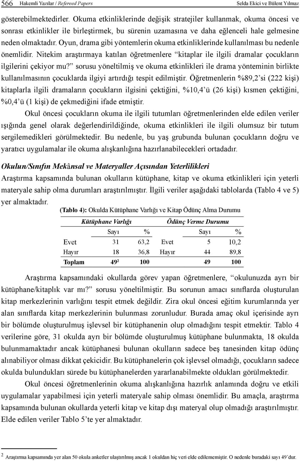 Oyun, drama gibi yöntemlerin okuma etkinliklerinde kullanılması bu nedenle önemlidir. Nitekim araştırmaya katılan öğretmenlere kitaplar ile ilgili dramalar çocukların ilgilerini çekiyor mu?