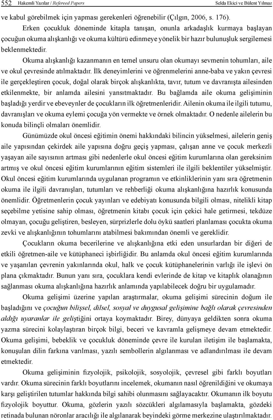 Okuma alışkanlığı kazanmanın en temel unsuru olan okumayı sevmenin tohumları, aile ve okul çevresinde atılmaktadır.