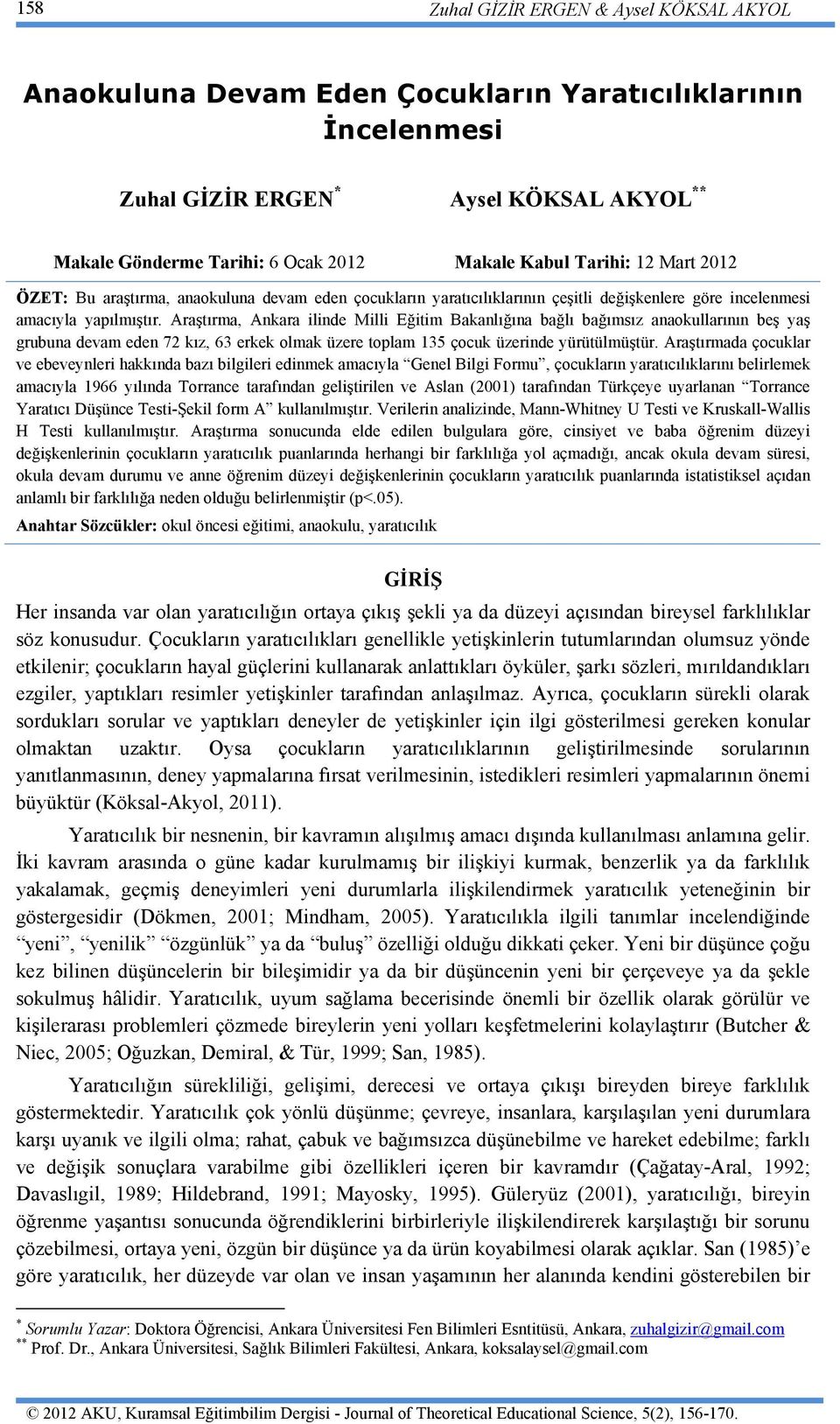 Araştırma, Ankara ilinde Milli Eğitim Bakanlığına bağlı bağımsız anaokullarının beş yaş grubuna devam eden 72 kız, 63 erkek olmak üzere toplam 135 çocuk üzerinde yürütülmüştür.