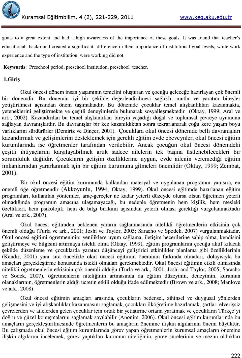 not. Keywords: Preschool period, preschool institution, preschool teacher. 1.Giriş Okul öncesi dönem insan yaşamının temelini oluşturan ve çocuğu geleceğe hazırlayan çok önemli bir dönemdir.