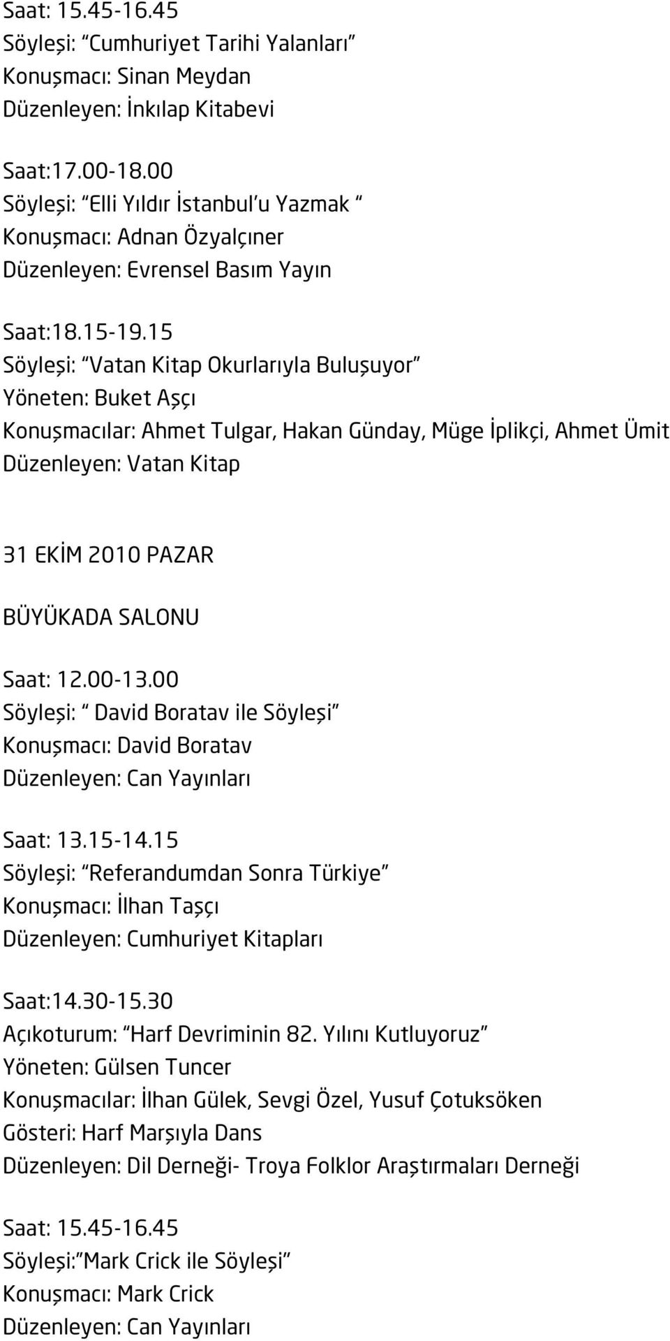 15 Söyleşi: Vatan Kitap Okurlarıyla Buluşuyor Yöneten: Buket Aşçı Konuşmacılar: Ahmet Tulgar, Hakan Günday, Müge İplikçi, Ahmet Ümit Düzenleyen: Vatan Kitap 31 EKİM 2010 PAZAR BÜYÜKADA SALONU Saat: