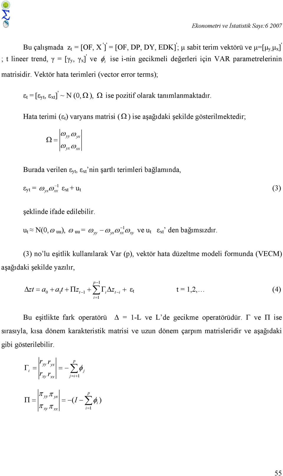 Hata terimi (ε t ) varyans matrisi (Ω ) ise aşağıdaki şekilde gösterilmektedir; ω Ω = ω yy yx ω ω yx xx Burada verilen ε yt, ε xt nin şartlı terimleri bağlamında, 1 ε yt = ω yxω xx ε xt + u t (3)