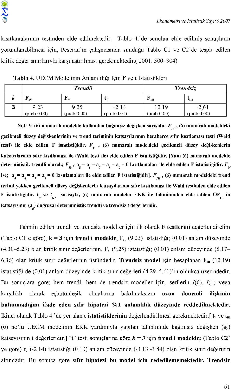 ( 2001: 300 304) Tablo 4. UECM Modelinin Anlamlılığı İçin F ve t İstatistikleri Trendli Trendsiz k F ıv F v t v F ııı t ııı 3 9.23 (prob:0.00) 9.25 (prob:0.00) -2.14 (prob:0.01) 12.19 (prob:0.