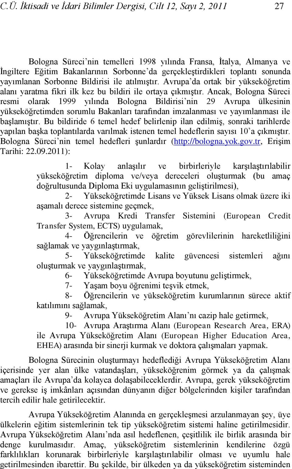 Ancak, Bologna Süreci resmi olarak 1999 yılında Bologna Bildirisi nin 29 Avrupa ülkesinin yükseköğretimden sorumlu Bakanları tarafından imzalanması ve yayımlanması ile baģlamıģtır.