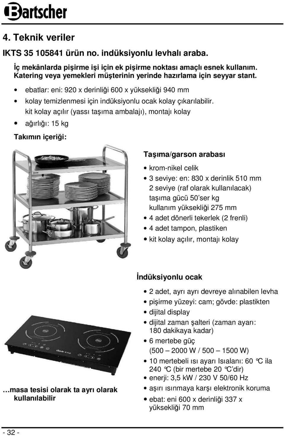 kit kolay açılır (yassı taşıma ambalajı), montajı kolay ağırlığı: 15 kg Takımın içeriği: Taşıma/garson arabası krom-nikel celik 3 seviye: en: 830 x derinlik 510 mm 2 seviye (raf olarak kullanılacak)