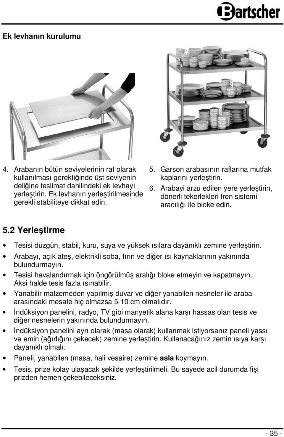 Arabayi arzu edilen yere yerleştirin, dönerli tekerlekleri fren sistemi aracılığı ile bloke edin. 5.2 Yerleştirme Tesisi düzgün, stabil, kuru, suya ve yüksek ısılara dayanıklı zemine yerleştirin.