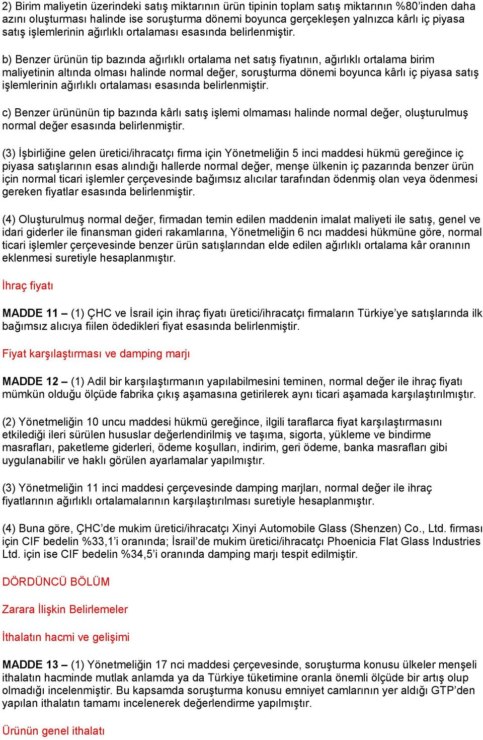 b) Benzer ürünün tip bazında ağırlıklı ortalama net satış fiyatının, ağırlıklı ortalama birim maliyetinin altında olması halinde normal değer, soruşturma dönemi boyunca kârlı iç piyasa satış  c)