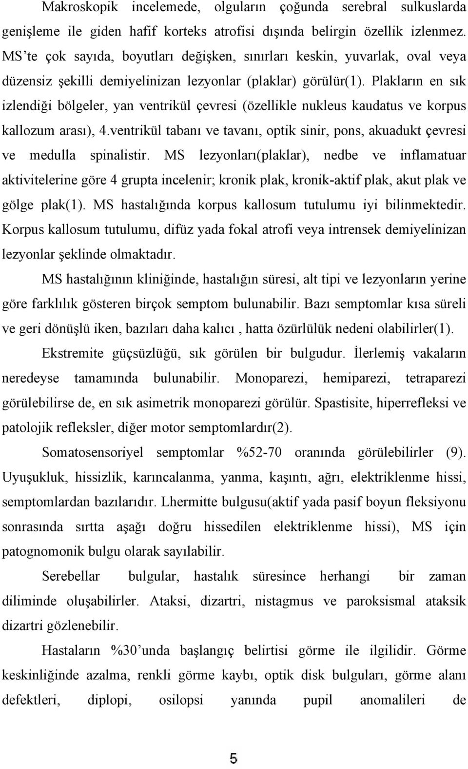 Plakların en sık izlendiği bölgeler, yan ventrikül çevresi (özellikle nukleus kaudatus ve korpus kallozum arası), 4.