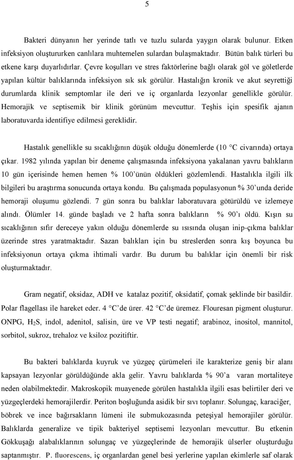 Hastalığın kronik ve akut seyrettiği durumlarda klinik semptomlar ile deri ve iç organlarda lezyonlar genellikle görülür. Hemorajik ve septisemik bir klinik görünüm mevcuttur.