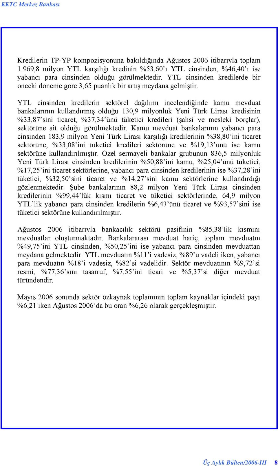 YTL cinsinden kredilerin sektörel dağılımı incelendiğinde kamu mevduat bankalarının kullandırmış olduğu 130,9 milyonluk Yeni Türk Lirası kredisinin %33,87 sini ticaret, %37,34 ünü tüketici kredileri