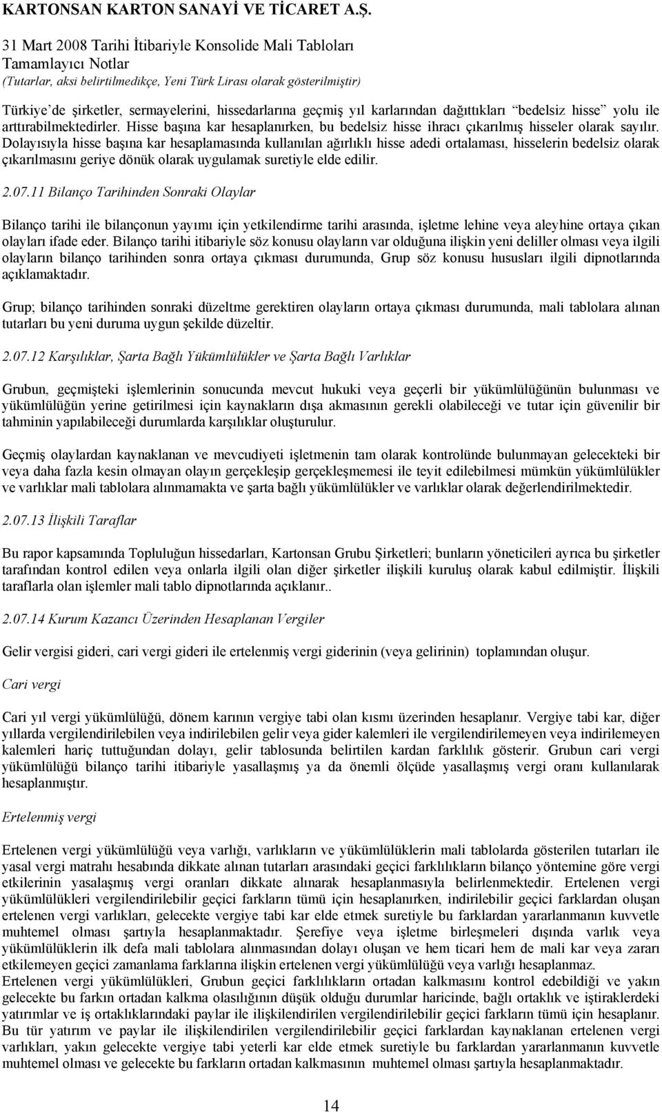 Dolayısıyla hisse başına kar hesaplamasında kullanılan ağırlıklı hisse adedi ortalaması, hisselerin bedelsiz olarak çıkarılmasını geriye dönük olarak uygulamak suretiyle elde edilir. 2.07.