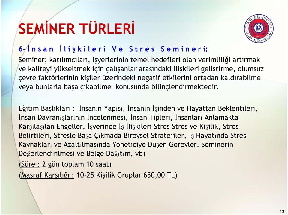 Eğitim Başlıkları : İnsanın Yapısı, İnsanın İşinden ve Hayattan Beklentileri, İnsan Davranışlarının İncelenmesi, İnsan Tipleri, İnsanları Anlamakta Karşılaşılan Engeller, İşyerinde İş İlişkileri