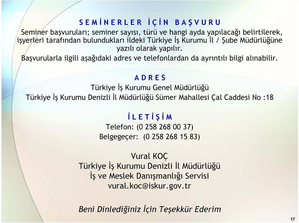 A D R E S Türkiye İş Kurumu Genel Müdürlüğü Türkiye İş Kurumu Denizli İl Müdürlüğü Sümer Mahallesi Çal Caddesi No :18 İ L E T İ ŞİM Telefon: (0 258 268 00 37)