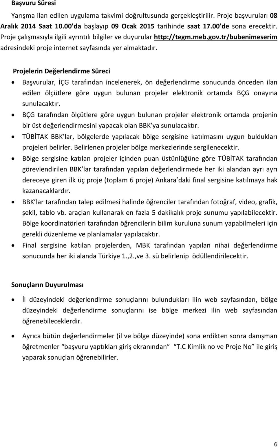 Projelerin Değerlendirme Süreci Başvurular, İÇG tarafından incelenerek, ön değerlendirme sonucunda önceden ilan edilen ölçütlere göre uygun bulunan projeler elektronik ortamda BÇG onayına