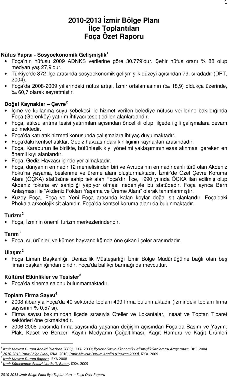 Foça da 2008-2009 yıllarındaki nüfus artışı, İzmir ortalamasının ( 18,9) oldukça üzerinde, 60,7 olarak seyretmiştir.