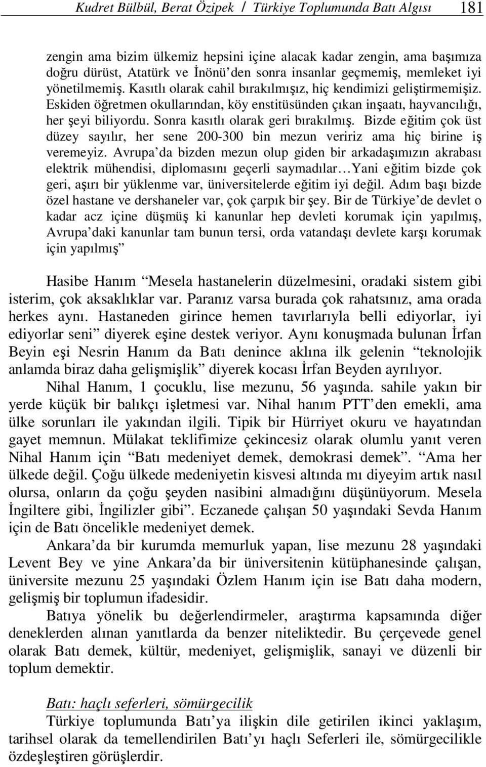 Sonra kasıtlı olarak geri bırakılmış. Bizde eğitim çok üst düzey sayılır, her sene 200-300 bin mezun veririz ama hiç birine iş veremeyiz.