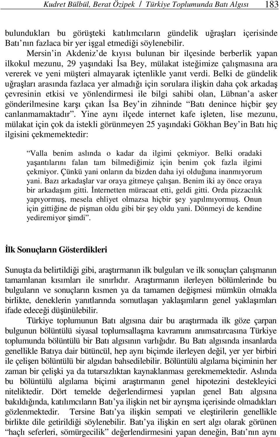 Belki de gündelik uğraşları arasında fazlaca yer almadığı için sorulara ilişkin daha çok arkadaş çevresinin etkisi ve yönlendirmesi ile bilgi sahibi olan, Lübnan a asker gönderilmesine karşı çıkan