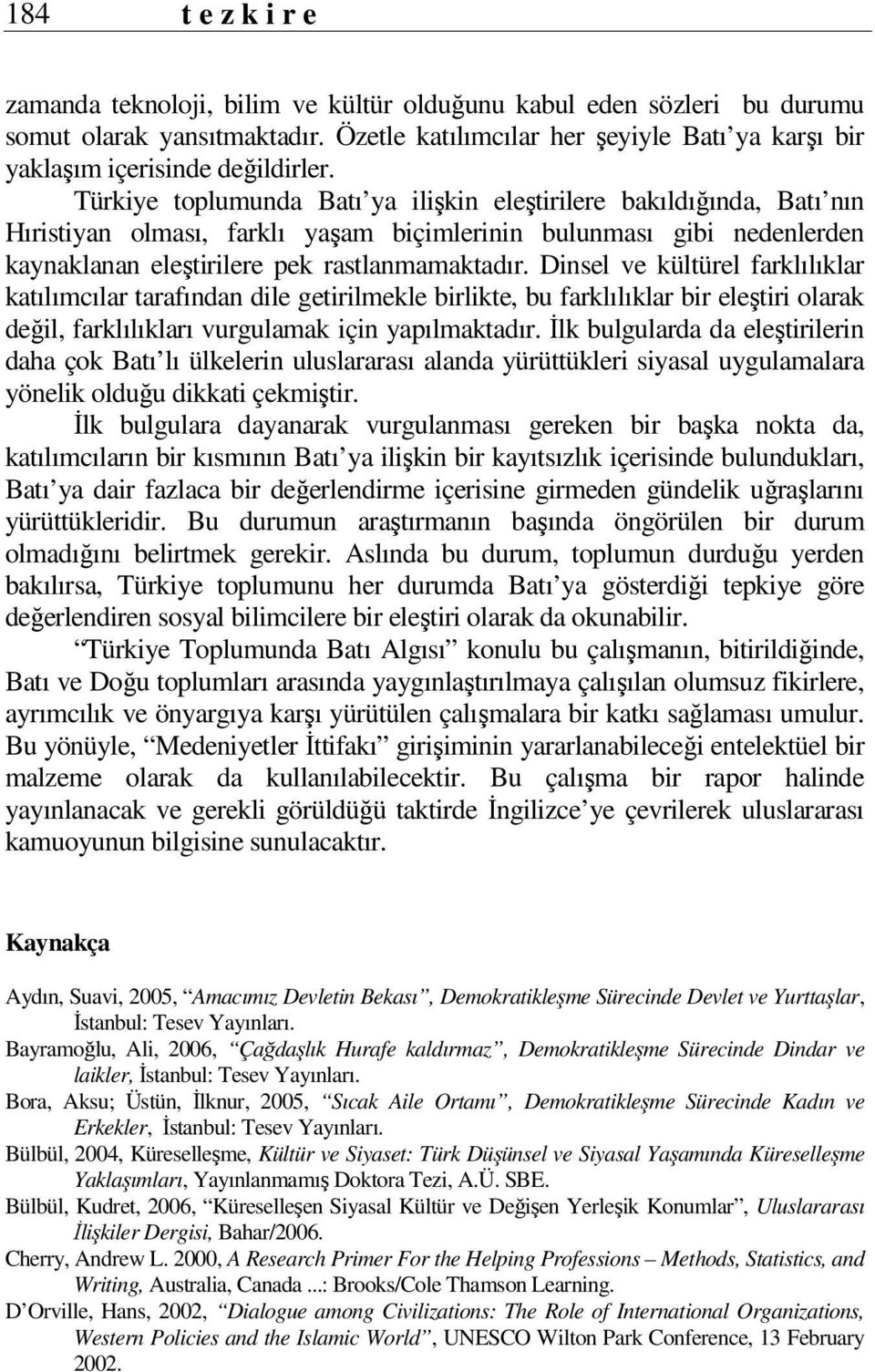 Türkiye toplumunda Batı ya ilişkin eleştirilere bakıldığında, Batı nın Hıristiyan olması, farklı yaşam biçimlerinin bulunması gibi nedenlerden kaynaklanan eleştirilere pek rastlanmamaktadır.