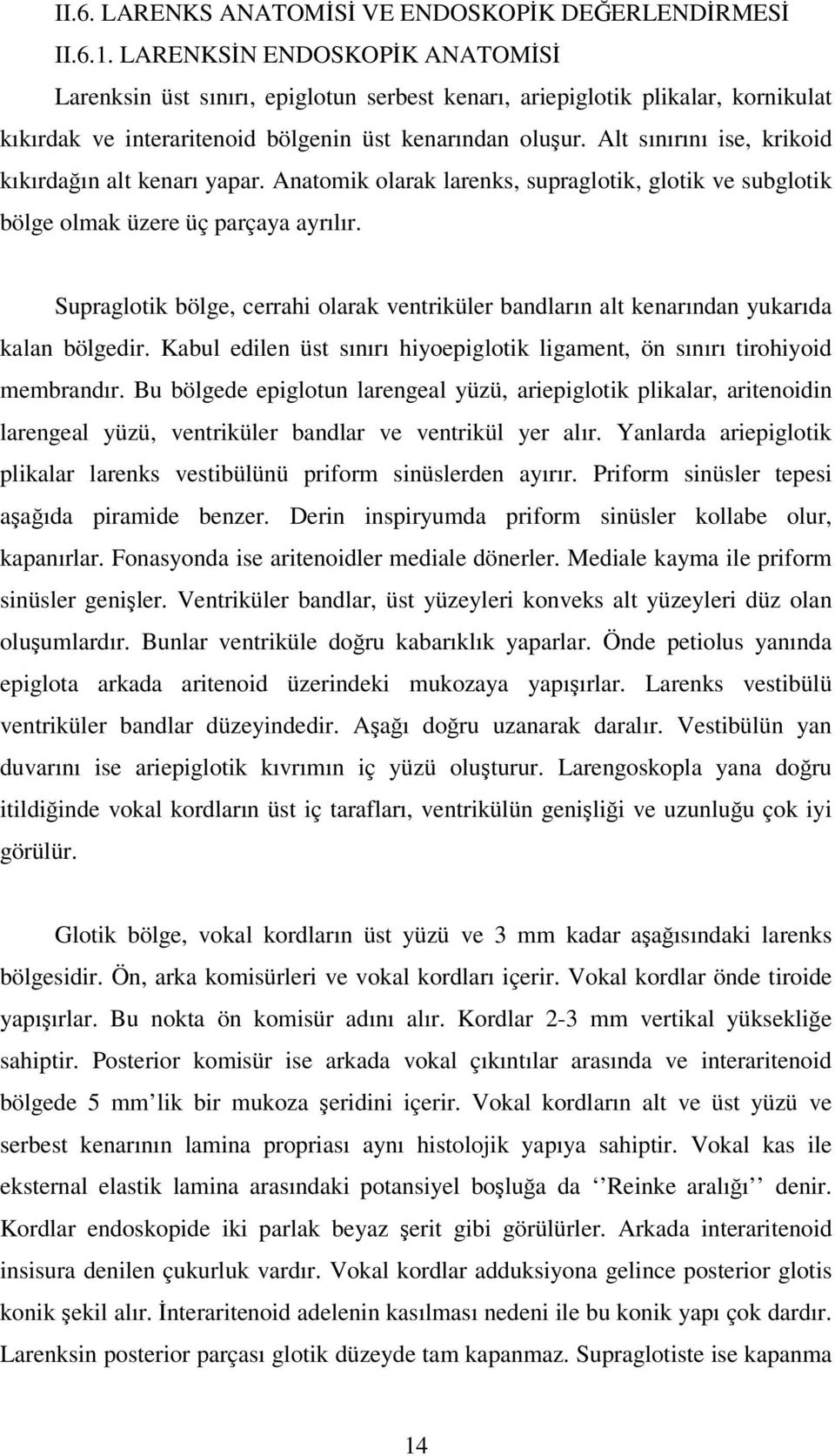 Alt sınırını ise, krikoid kıkırdağın alt kenarı yapar. Anatomik olarak larenks, supraglotik, glotik ve subglotik bölge olmak üzere üç parçaya ayrılır.