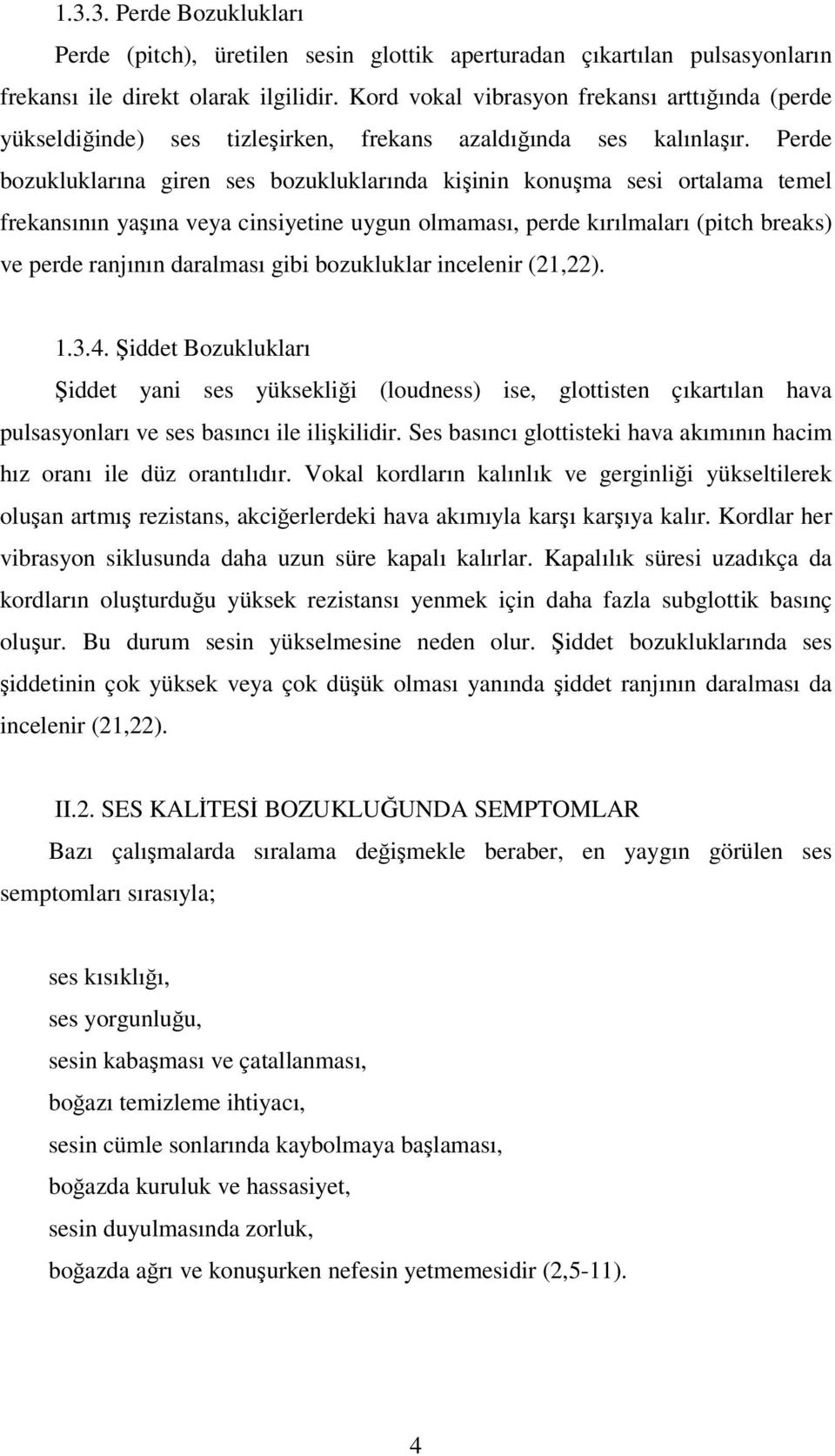 Perde bozukluklarına giren ses bozukluklarında kişinin konuşma sesi ortalama temel frekansının yaşına veya cinsiyetine uygun olmaması, perde kırılmaları (pitch breaks) ve perde ranjının daralması