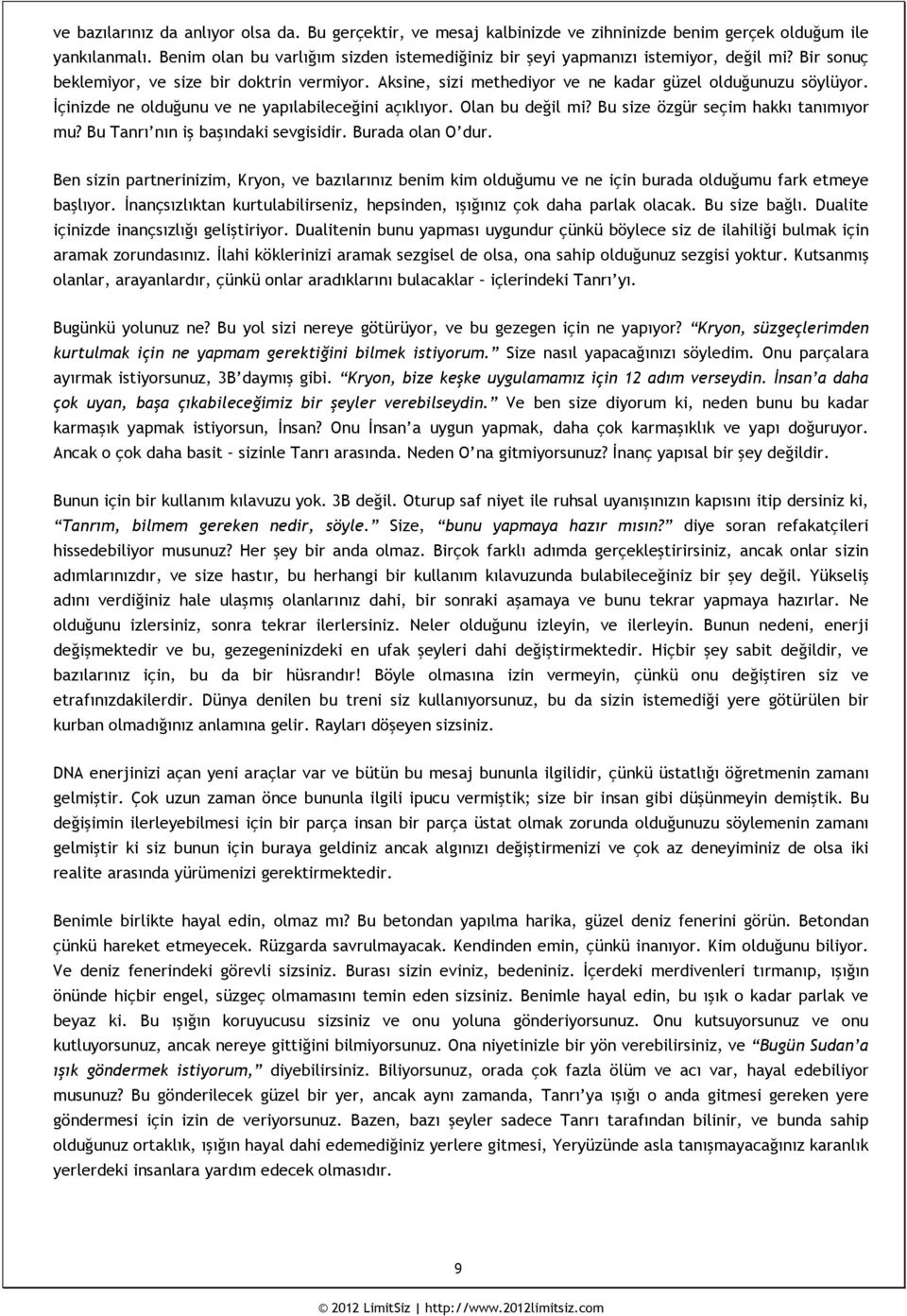 İçinizde ne olduğunu ve ne yapılabileceğini açıklıyor. Olan bu değil mi? Bu size özgür seçim hakkı tanımıyor mu? Bu Tanrı nın iş başındaki sevgisidir. Burada olan O dur.