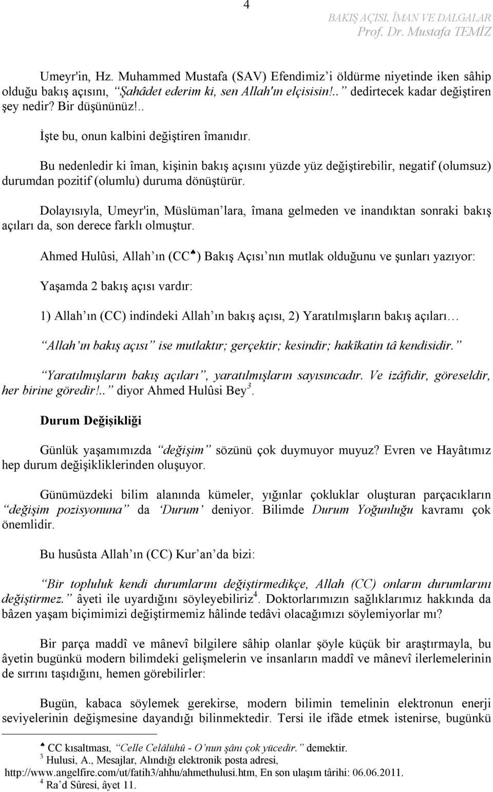 Dolayısıyla, Umeyr'in, Müslüman lara, îmana gelmeden ve inandıktan sonraki bakış açıları da, son derece farklı olmuştur.